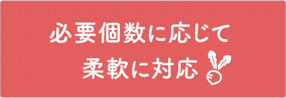 必要個数に応じて柔軟に対応